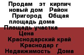 Продам 2-эт. кирпич. новый дом › Район ­ Пригород › Общая площадь дома ­ 200 › Площадь участка ­ 1 000 › Цена ­ 8 499 999 - Краснодарский край, Краснодар г. Недвижимость » Дома, коттеджи, дачи продажа   
